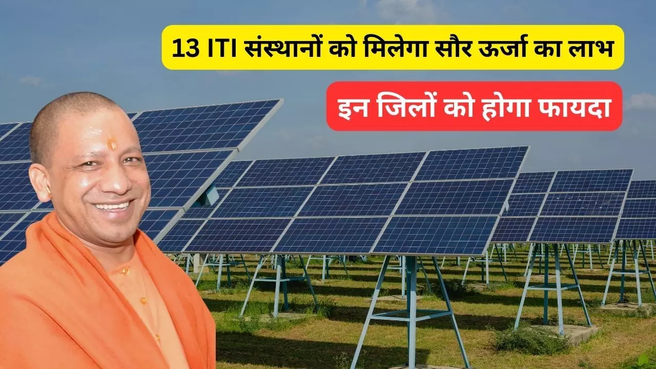 योगी सरकार की नयी पहल, 13 ITI संस्थानों को मिलेगा सौर ऊर्जा का लाभ, इन जिलों को होगा फायदा